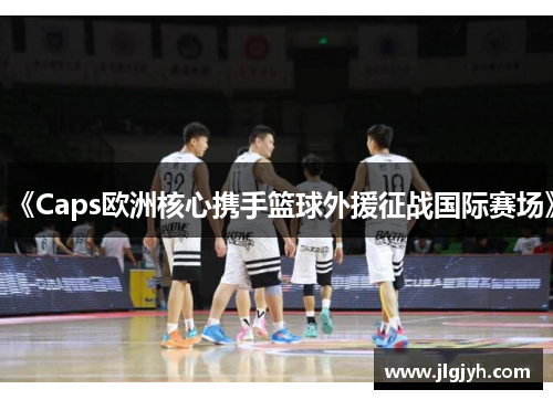 《Caps欧洲核心携手篮球外援征战国际赛场》